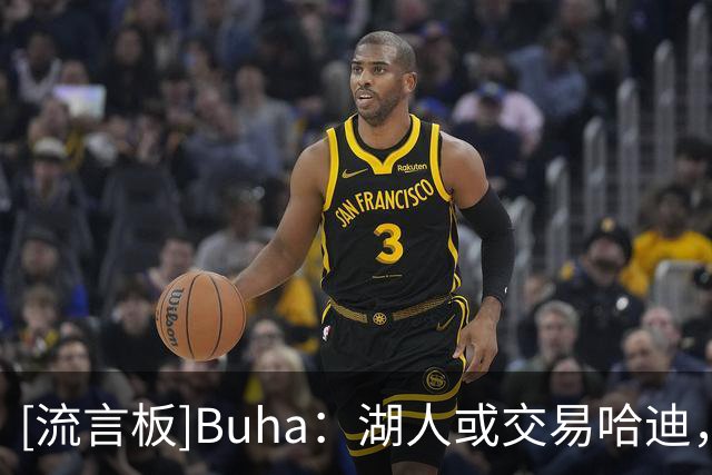 [流言板]Buha：湖人或交易哈迪，从奇才换来库利巴利或尚帕尼
